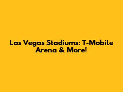 Las Vegas Stadiums: T-Mobile Arena & More!