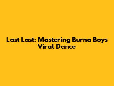 Last Last: Mastering Burna Boy's Viral Dance