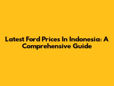 Latest Ford Prices In Indonesia: A Comprehensive Guide