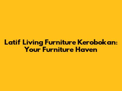 Latif Living Furniture Kerobokan: Your Furniture Haven