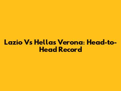 Lazio Vs Hellas Verona: Head-to-Head Record