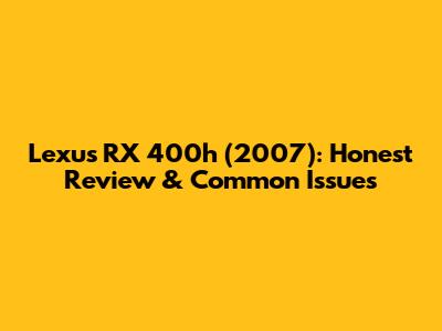 Lexus RX 400h (2007): Honest Review & Common Issues