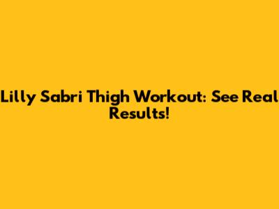 Lilly Sabri Thigh Workout: See Real Results!