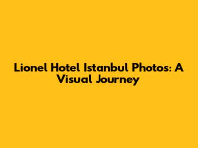 Lionel Hotel Istanbul Photos: A Visual Journey