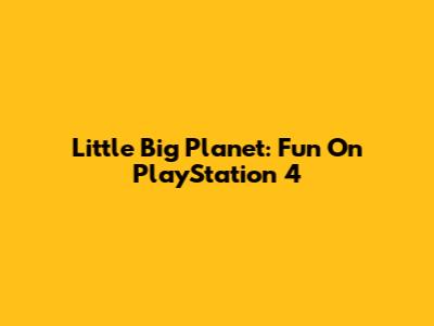 Little Big Planet: Fun On PlayStation 4