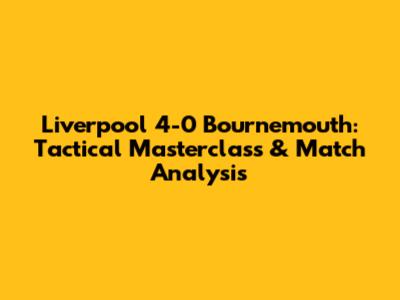 Liverpool 4-0 Bournemouth: Tactical Masterclass & Match Analysis