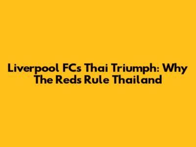 Liverpool FC's Thai Triumph: Why The Reds Rule Thailand