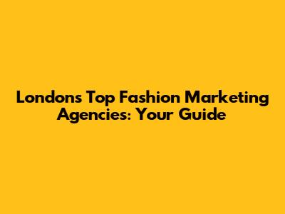 London's Top Fashion Marketing Agencies: Your Guide