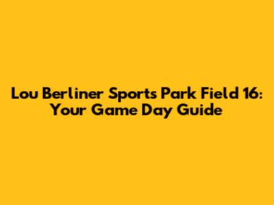 Lou Berliner Sports Park Field 16: Your Game Day Guide