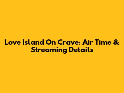Love Island On Crave: Air Time & Streaming Details