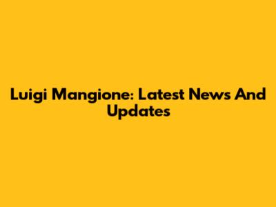 Luigi Mangione: Latest News And Updates