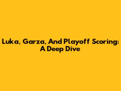 Luka, Garza, And Playoff Scoring: A Deep Dive