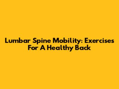 Lumbar Spine Mobility: Exercises For A Healthy Back