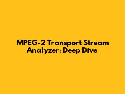 MPEG-2 Transport Stream Analyzer: Deep Dive