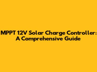 MPPT 12V Solar Charge Controller: A Comprehensive Guide