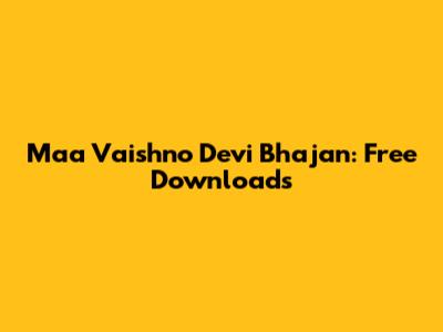 Maa Vaishno Devi Bhajan: Free Downloads