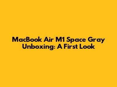 MacBook Air M1 Space Gray Unboxing: A First Look