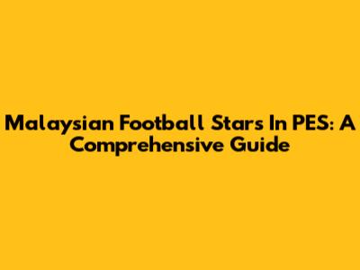 Malaysian Football Stars In PES: A Comprehensive Guide