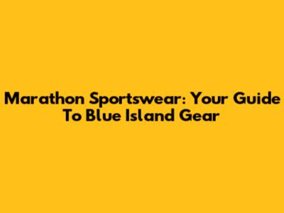 Marathon Sportswear: Your Guide To Blue Island Gear