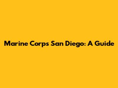 Marine Corps San Diego: A Guide