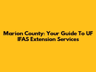 Marion County: Your Guide To UF IFAS Extension Services