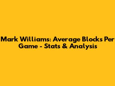 Mark Williams: Average Blocks Per Game - Stats & Analysis