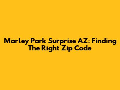 Marley Park Surprise AZ: Finding The Right Zip Code