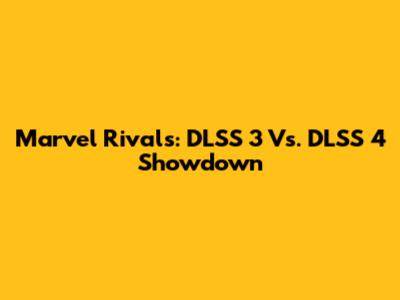 Marvel Rivals: DLSS 3 Vs. DLSS 4 Showdown