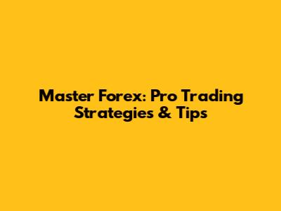 Master Forex: Pro Trading Strategies & Tips