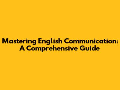 Mastering English Communication: A Comprehensive Guide