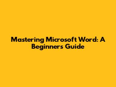 Mastering Microsoft Word: A Beginner's Guide