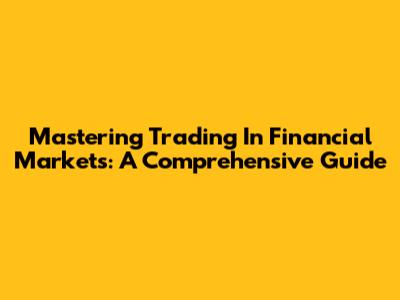 Mastering Trading In Financial Markets: A Comprehensive Guide