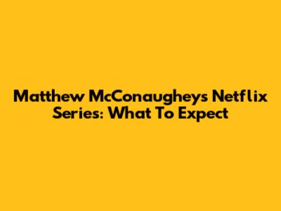 Matthew McConaughey's Netflix Series: What To Expect