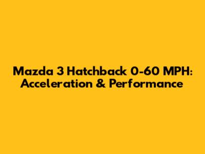 Mazda 3 Hatchback 0-60 MPH: Acceleration & Performance