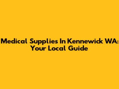 Medical Supplies In Kennewick WA: Your Local Guide