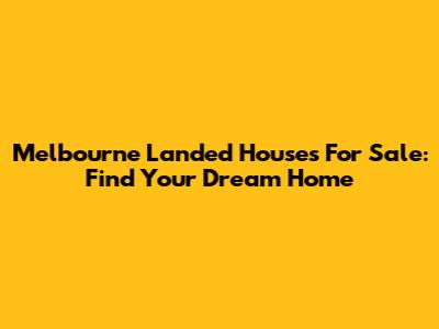 Melbourne Landed Houses For Sale: Find Your Dream Home