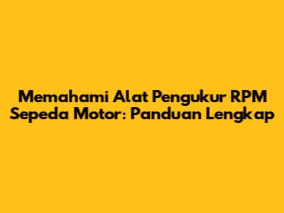 Memahami Alat Pengukur RPM Sepeda Motor: Panduan Lengkap