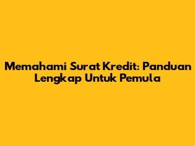 Memahami Surat Kredit: Panduan Lengkap Untuk Pemula