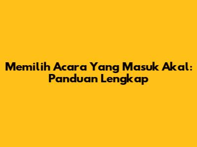 Memilih Acara Yang Masuk Akal: Panduan Lengkap