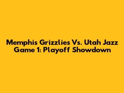 Memphis Grizzlies Vs. Utah Jazz Game 1: Playoff Showdown