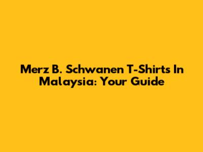 Merz B. Schwanen T-Shirts In Malaysia: Your Guide