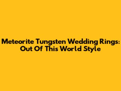 Meteorite Tungsten Wedding Rings: Out Of This World Style