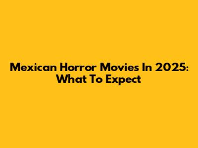 Mexican Horror Movies In 2025: What To Expect