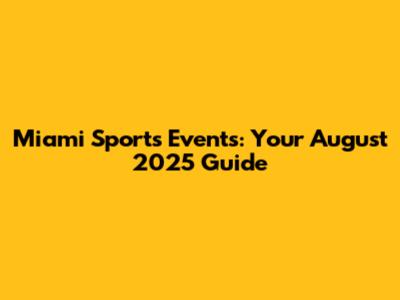 Miami Sports Events: Your August 2025 Guide