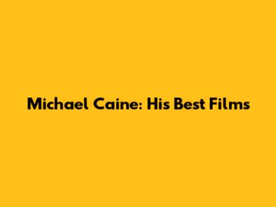 Michael Caine: His Best Films