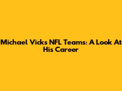 Michael Vick's NFL Teams: A Look At His Career