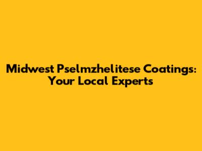 Midwest Pselmzhelitese Coatings: Your Local Experts