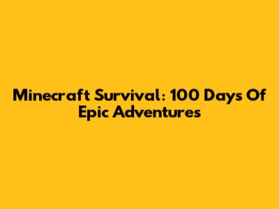 Minecraft Survival: 100 Days Of Epic Adventures