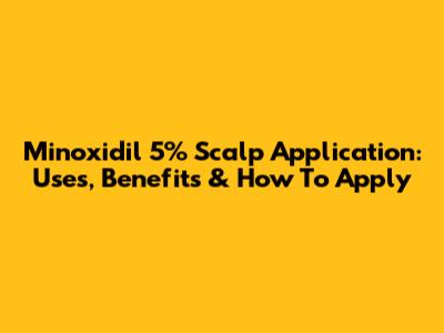 Minoxidil 5% Scalp Application: Uses, Benefits & How To Apply