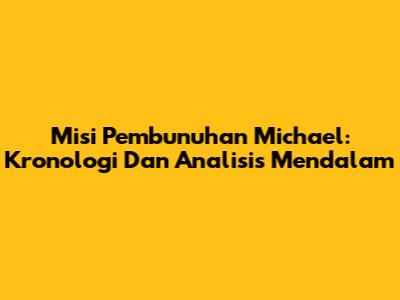 Misi Pembunuhan Michael: Kronologi Dan Analisis Mendalam